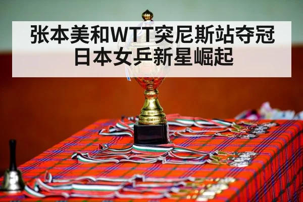 张本美和WTT突尼斯站夺冠 日本女乒新星崛起