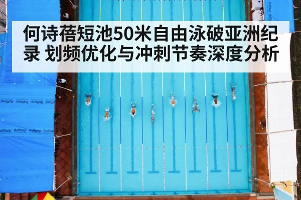 何诗蓓短池50米自由泳破亚洲纪录 划频优化与冲刺节奏深度分析