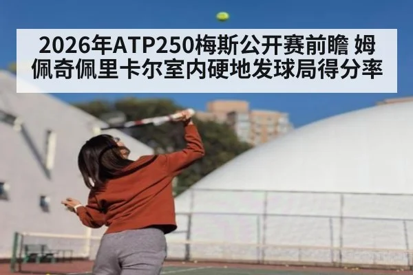 2026年ATP250梅斯公开赛前瞻 姆佩奇佩里卡尔室内硬地发球局得分率